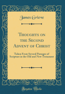 Thoughts on the Second Advent of Christ: Taken from Several Passages of Scripture in the Old and New Testament (Classic Reprint)