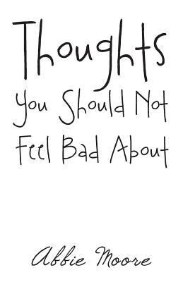 Thoughts You Should Not Feel Bad About - Moore, Abbie