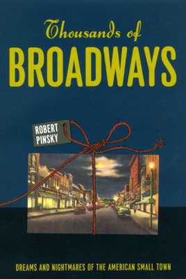 Thousands of Broadways: Dreams and Nightmares of the American Small Town - Pinsky, Robert, Professor