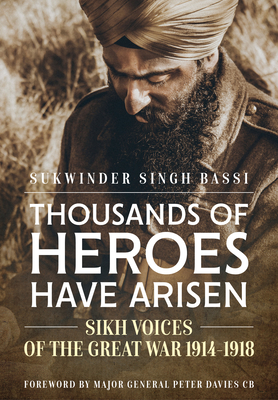 Thousands of Heroes Have Arisen: Sikh Voices of the Great War 1914-1918 - Singh Bassi, Sukwinder, and Davies, Peter (Foreword by)