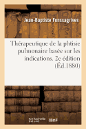 Thrapeutique de la Phtisie Pulmonaire Base Sur Les Indications. 2e dition: Prcde d'Une Introduction Sur La Doctrine Phtisiologique de Lannec