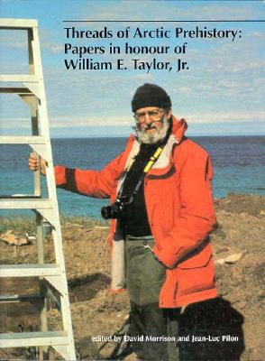 Threads of Arctic Prehistory: Papers in Honour of William E. Taylor, Jr. - Morrison, David A (Editor), and Pilon, Jean-Luc (Editor)