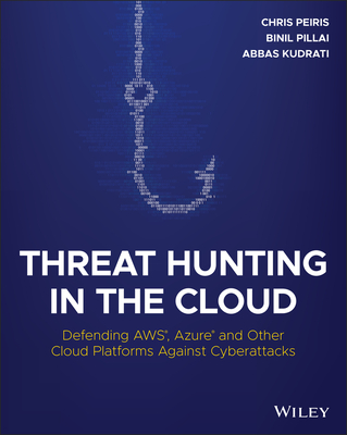 Threat Hunting in the Cloud: Defending Aws, Azure and Other Cloud Platforms Against Cyberattacks - Peiris, Chris, and Pillai, Binil, and Kudrati, Abbas
