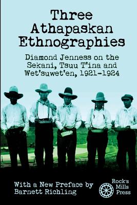 Three Athapaskan Ethnographies: Diamond Jenness on the Sekani, Tsuu T'ina and Wet'suwet'en, 1921-1924 - Richling, Barnett (Introduction by), and Jenness, Diamond