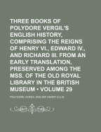 Three Books of Polydore Vergil's English History, Comprising the Reigns of Henry VI., Edward IV., and Richard III. from an Early Translation, Preserved Among the Mss. of the Old Royal Library in the British Museum
