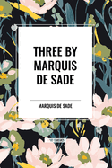 Three by Marquis de Sade: Justine, the 120 Days of Sodom, Florville and Courval