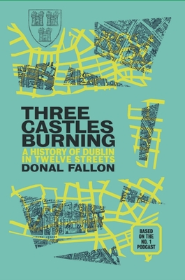 Three Castles Burning: A History of Dublin in Twelve Streets - Fallon, Donal