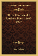 Three Centuries Of Southern Poetry 1607-1907