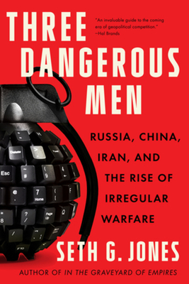 Three Dangerous Men: Russia, China, Iran and the Rise of Irregular Warfare - Jones, Seth G
