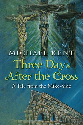 Three Days After the Cross: A Tale from the Mike-Side - Kent, Michael