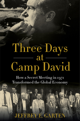 Three Days at Camp David: How a Secret Meeting in 1971 Transformed the Global Economy - Garten, Jeffrey E