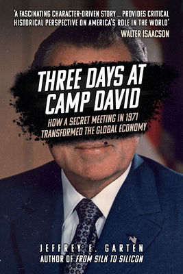 Three Days at Camp David: How a Secret Meeting in 1971 Transformed the Global Economy - Garten, Jeffrey E