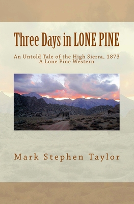 Three Days in LONE PINE: An Untold Tale of the High Sierra, 1873 - Taylor, Mark Stephen