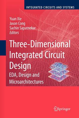 Three-Dimensional Integrated Circuit Design: Eda, Design and Microarchitectures - Xie, Yuan (Editor), and Cong, Jingsheng Jason (Editor), and Sapatnekar, Sachin (Editor)