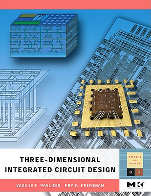 Three-Dimensional Integrated Circuit Design - Pavlidis, Vasilis F, and Friedman, Eby G