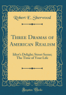 Three Dramas of American Realism: Idiot's Delight; Street Scene; The Time of Your Life (Classic Reprint)