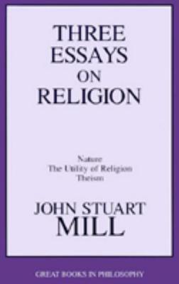 Three Essays on Religion: Nature, the Utility of Religion, Theism - Mill, John Stuart