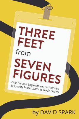 Three Feet from Seven Figures: One-on-One Engagement Techniques to Qualify More Leads at Trade Shows - Powers, Joy, and Spark, David