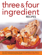 Three & Four Ingredient Recipes: Over 320 Mouthwatering Recipes That Use Four Ingredients or Less, Shown in More That 1150 Step-by-step Photographs