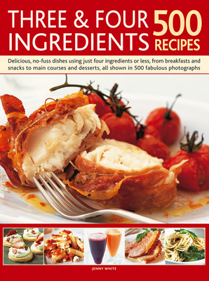 Three & Four Ingredients 500 Recipes: Delicious, No-Fuss Dishes Using Just Four Ingredients or Less, from Breakfasts and Snacks to Main Courses and Desserts - White, Jenny