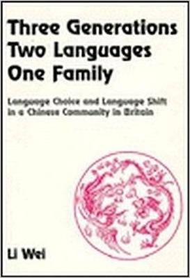 Three Generations, Two Languages, One Family: Language Choice and Language Shift in a Chinese Community in Britain - Wei, Li