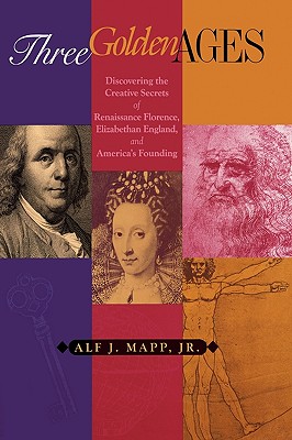 Three Golden Ages: Discovering the Creative Secrets of Renaissance Florence, Elizabethan England, and America's Founding - Mapp, Alf J