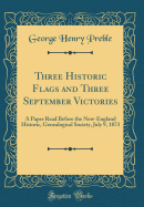 Three Historic Flags and Three September Victories: A Paper Read Before the New-England Historic, Genealogical Society, July 9, 1873 (Classic Reprint)