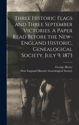 Three Historic Flags and Three September Victories. A Paper Read Before the New-England Historic, Genealogical Society, July 9, 1873 - Preble, George Henry 1816-1885, and New England Historic Genealogical Soc (Creator)