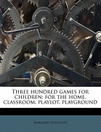 Three Hundred Games for Children; For the Home, Classroom, Playlot, Playground