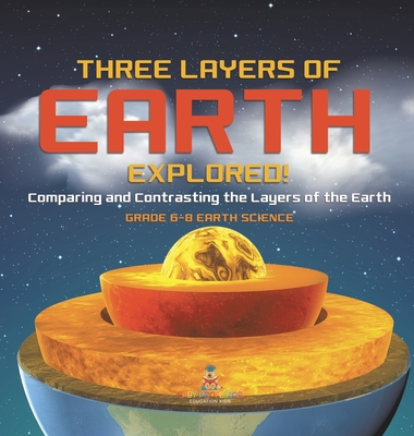 Three Layers of Earth Explored! Comparing and Contrasting the Layers of the Earth Grade 6-8 Earth Science - Baby Professor