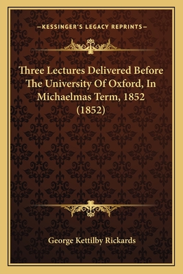 Three Lectures Delivered Before The University Of Oxford, In Michaelmas Term, 1852 (1852) - Rickards, George Kettilby