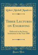 Three Lectures on Engraving: Delivered at the Surrey Institution in the Year 1809 (Classic Reprint)