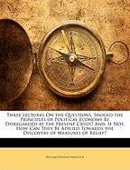 Three Lectures on the Questions, Should the Principles of Political Economy Be Disregarded at the Present Crisis? And, If Not, How Can They Be Applied Towards the Discovery of Measures of Relief?