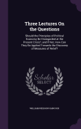 Three Lectures On the Questions: Should the Principles of Political Economy Be Disregarded at the Present Crisis?, and If Not, How Can They Be Applied Towards the Discovery of Measures of Relief?