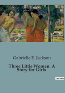 Three Little Women: A Story for Girls