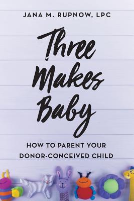 Three Makes Baby: How to Parent Your Donor-Conceived Child - Rupnow Lpc, Jana M