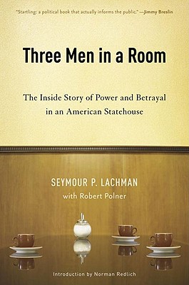 Three Men in a Room: The Inside Story of Power and Betrayal in an American Statehouse - Lachman, Seymour P, and Polner, Robert