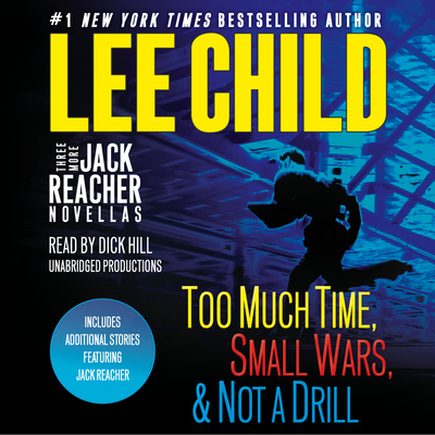 Three More Jack Reacher Novellas: Too Much Time, Small Wars, Not a Drill and Bonus Jack Reacher Stories - Child, Lee, and Hill, Dick (Read by)