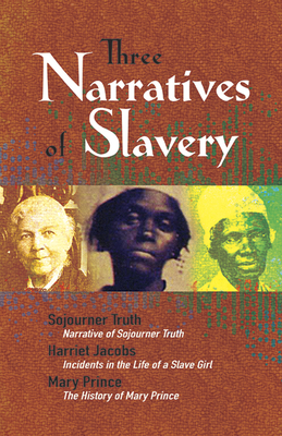 Three Narratives of Slavery: Narrative of Sojourner Truth/Incidents in the Life of a Slave Girl/The History of Mary Prince: A West Indian Slave Narrative - Truth, Sojourner, and Jacobs, Harriet, and Prince, Mary