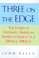 Three on the Edge: The Stories of Ordinary American Families in Search of a Medical Miracle - Kelly, John