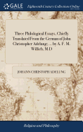 Three Philological Essays, Chiefly Translated From the German of John Christopher Adelung; ... by A. F. M. Willich, M.D