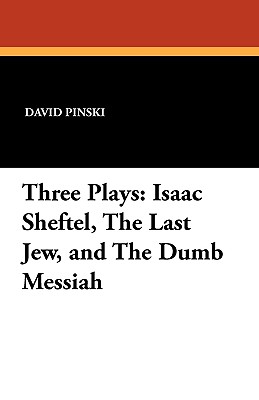 Three Plays: Isaac Sheftel, the Last Jew, and the Dumb Messiah - Pinski, David, and Goldberg, Isaac, Dr. (Translated by)