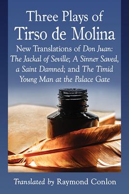 Three Plays of Tirso de Molina: New Translations of Don Juan: The Jackal of Seville; A Sinner Saved, a Saint Damned; and The Timid Young Man at the Palace Gate - Tirso de Molina, and Conlon, Raymond (Translated by)