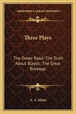 Three Plays: The Dover Road; The Truth about Blayds; The Great Broxopp - Milne, A A