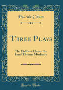 Three Plays: The Fiddler's House the Land Thomas Muskerry (Classic Reprint)