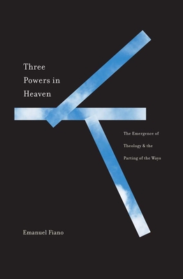 Three Powers in Heaven: The Emergence of Theology and the Parting of the Ways - Fiano, Emanuel