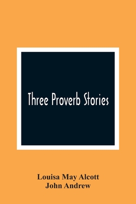 Three Proverb Stories - May Alcott, Louisa, and Andrew, John