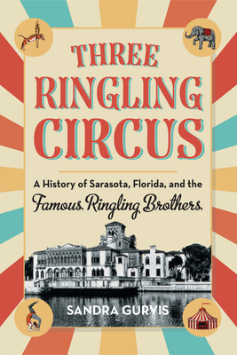Three Ringling Circus: A History of Sarasota, Florida, and the Famous Ringling Brothers - Gurvis, Sandra