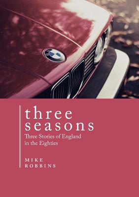 Three Seasons: Three Stories of England in the Eighties - Robbins, Mike