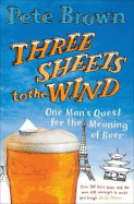 Three Sheets to the Wind: One Man's Quest for the Meaning of Beer - Brown, Pete